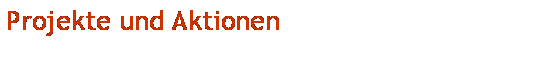 Text Box: Projekte und Aktionen
